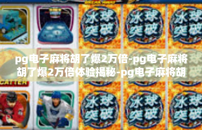 pg电子麻将胡了爆2万倍-pg电子麻将胡了爆2万倍体验揭秘-pg电子麻将胡了爆2万倍