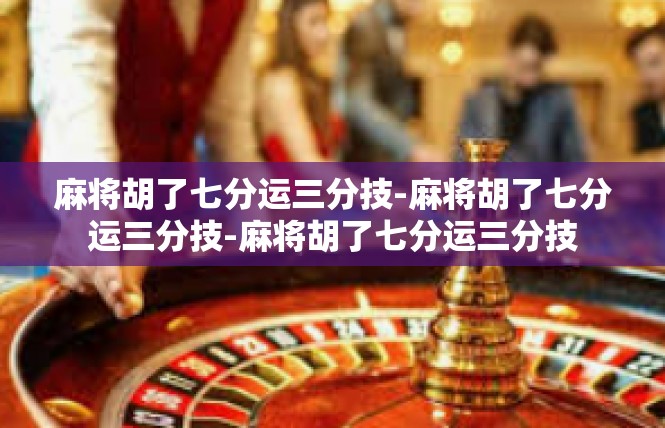 麻将胡了七分运三分技-麻将胡了七分运三分技-麻将胡了七分运三分技