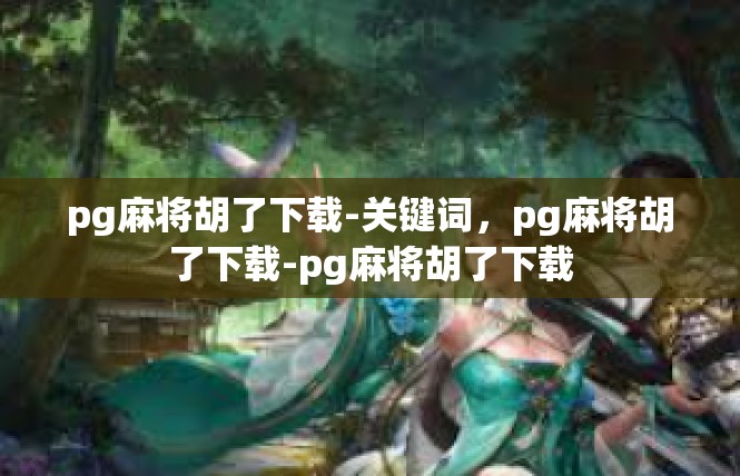 pg麻将胡了下载-关键词，pg麻将胡了下载-pg麻将胡了下载