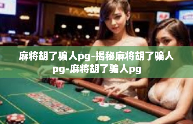 麻将胡了骗人pg-揭秘麻将胡了骗人pg-麻将胡了骗人pg