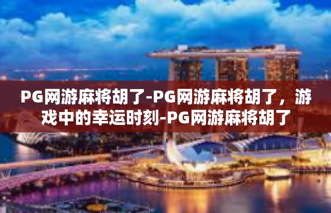 PG网游麻将胡了-PG网游麻将胡了，游戏中的幸运时刻-PG网游麻将胡了