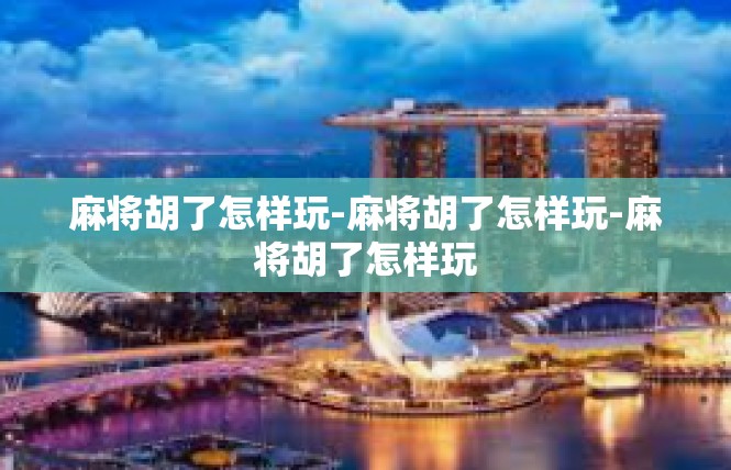 麻将胡了怎样玩-麻将胡了怎样玩-麻将胡了怎样玩