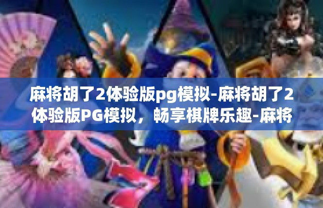 麻将胡了2体验版pg模拟-麻将胡了2体验版PG模拟，畅享棋牌乐趣-麻将胡了2体验版pg模拟