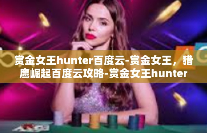 赏金女王hunter百度云-赏金女王，猎鹰崛起百度云攻略-赏金女王hunter百度云