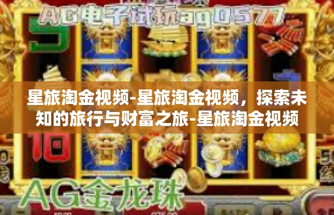星旅淘金视频-星旅淘金视频，探索未知的旅行与财富之旅-星旅淘金视频