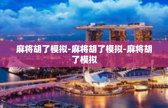 麻将胡了模拟-麻将胡了模拟-麻将胡了模拟
