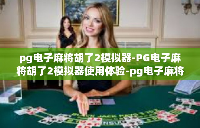 pg电子麻将胡了2模拟器-PG电子麻将胡了2模拟器使用体验-pg电子麻将胡了2模拟器
