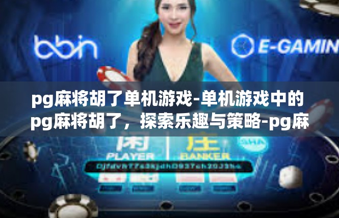 pg麻将胡了单机游戏-单机游戏中的 pg麻将胡了，探索乐趣与策略-pg麻将胡了单机游戏