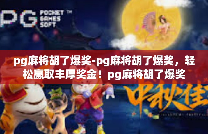 pg麻将胡了爆奖-pg麻将胡了爆奖，轻松赢取丰厚奖金！pg麻将胡了爆奖