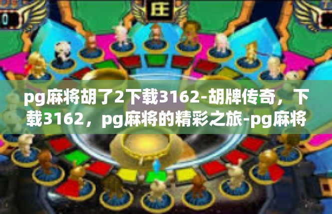 pg麻将胡了2下载3162-胡牌传奇，下载3162，pg麻将的精彩之旅-pg麻将胡了2下载3162