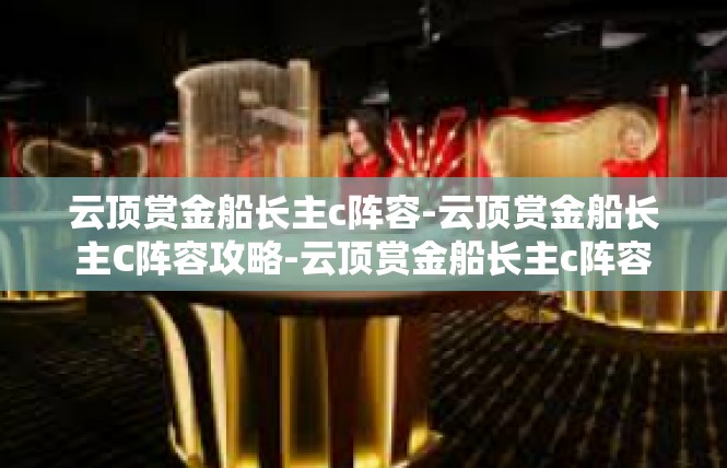 云顶赏金船长主c阵容-云顶赏金船长主C阵容攻略-云顶赏金船长主c阵容