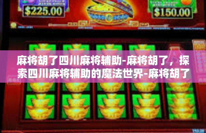 麻将胡了四川麻将辅助-麻将胡了，探索四川麻将辅助的魔法世界-麻将胡了四川麻将辅助