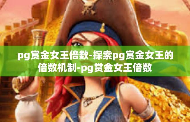 pg赏金女王倍数-探索pg赏金女王的倍数机制-pg赏金女王倍数