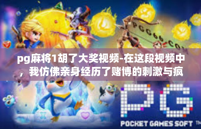 pg麻将1胡了大奖视频-在这段视频中，我仿佛亲身经历了赌博的刺激与疯狂。主人公通过一番精心的策略和运气，成功地赢得了令人激动的大奖。这无疑是一场让人热血沸腾、充满挑战与机遇的冒险。pg麻将1胡了大奖视频