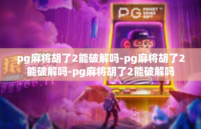 pg麻将胡了2能破解吗-pg麻将胡了2能破解吗-pg麻将胡了2能破解吗