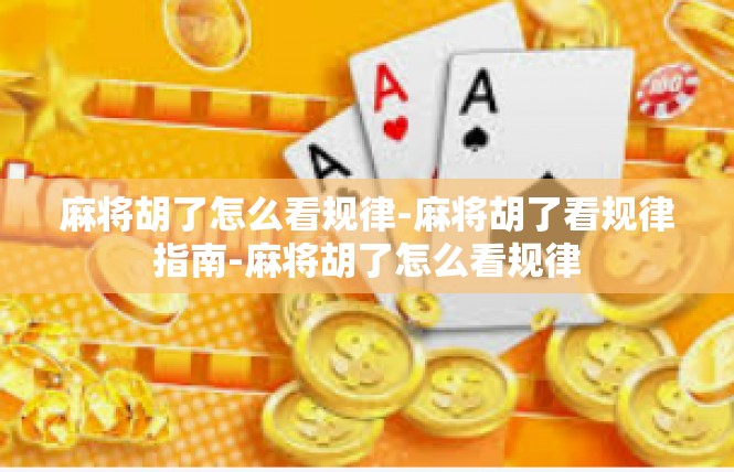 麻将胡了怎么看规律-麻将胡了看规律指南-麻将胡了怎么看规律