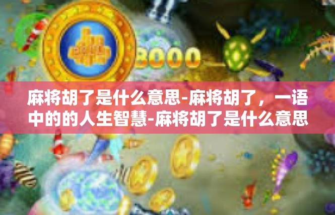 麻将胡了是什么意思-麻将胡了，一语中的的人生智慧-麻将胡了是什么意思