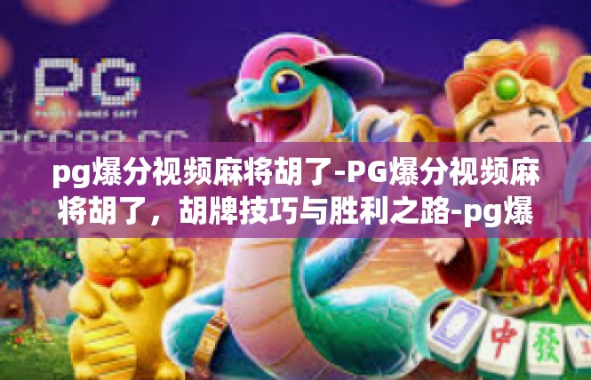 pg爆分视频麻将胡了-PG爆分视频麻将胡了，胡牌技巧与胜利之路-pg爆分视频麻将胡了