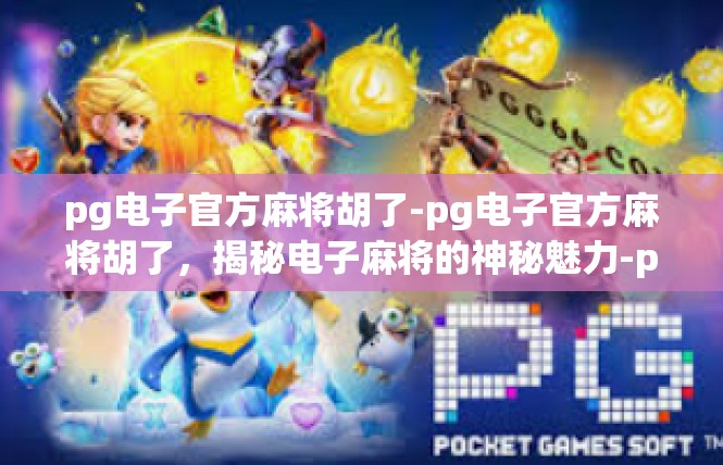 pg电子官方麻将胡了-pg电子官方麻将胡了，揭秘电子麻将的神秘魅力-pg电子官方麻将胡了