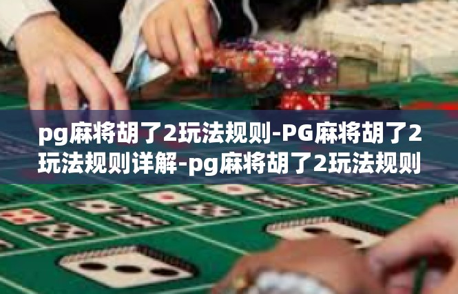 pg麻将胡了2玩法规则-PG麻将胡了2玩法规则详解-pg麻将胡了2玩法规则
