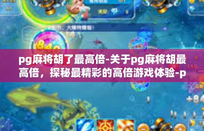 pg麻将胡了最高倍-关于pg麻将胡最高倍，探秘最精彩的高倍游戏体验-pg麻将胡了最高倍