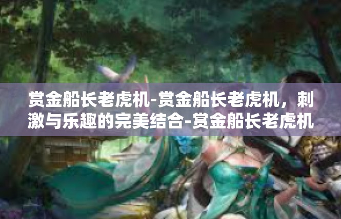 赏金船长老虎机-赏金船长老虎机，刺激与乐趣的完美结合-赏金船长老虎机