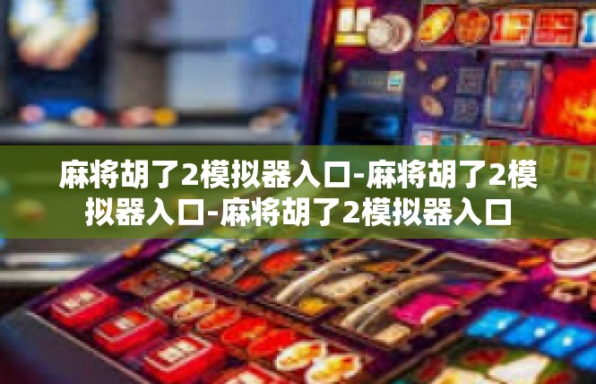 麻将胡了2模拟器入口-麻将胡了2模拟器入口-麻将胡了2模拟器入口