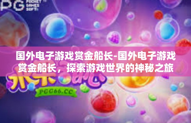 国外电子游戏赏金船长-国外电子游戏赏金船长，探索游戏世界的神秘之旅-国外电子游戏赏金船长