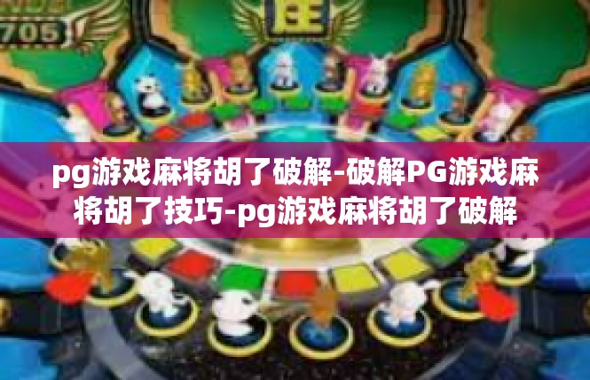 pg游戏麻将胡了破解-破解PG游戏麻将胡了技巧-pg游戏麻将胡了破解