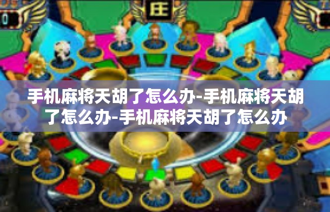 手机麻将天胡了怎么办-手机麻将天胡了怎么办-手机麻将天胡了怎么办