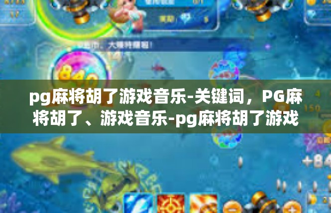 pg麻将胡了游戏音乐-关键词，PG麻将胡了、游戏音乐-pg麻将胡了游戏音乐