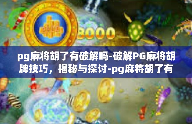 pg麻将胡了有破解吗-破解PG麻将胡牌技巧，揭秘与探讨-pg麻将胡了有破解吗