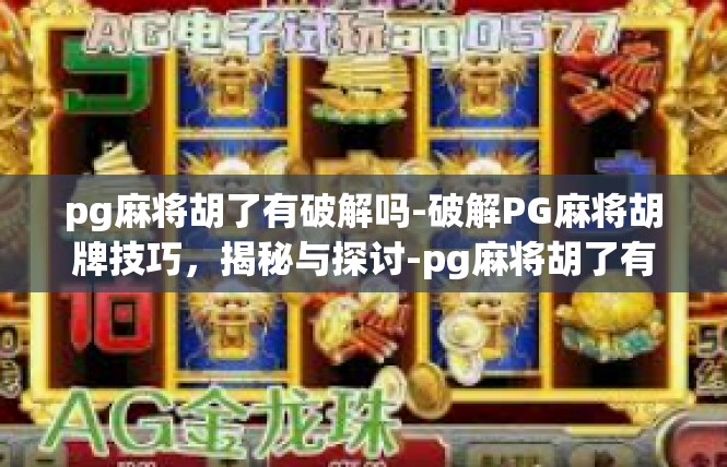 pg麻将胡了有破解吗-破解PG麻将胡牌技巧，揭秘与探讨-pg麻将胡了有破解吗