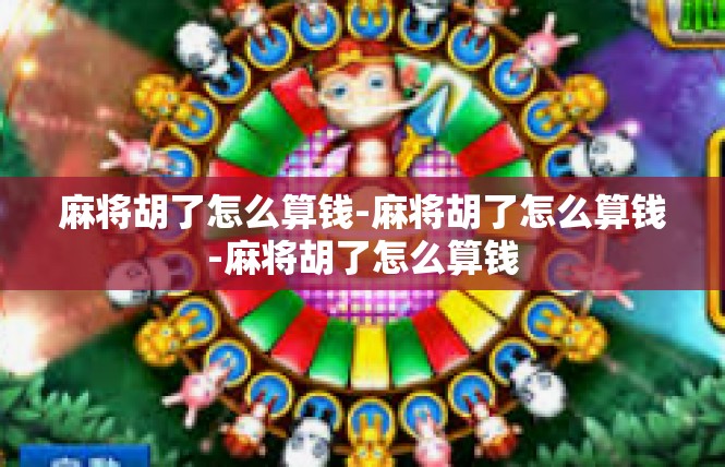 麻将胡了怎么算钱-麻将胡了怎么算钱-麻将胡了怎么算钱