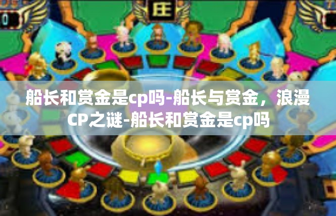 船长和赏金是cp吗-船长与赏金，浪漫CP之谜-船长和赏金是cp吗