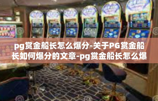 pg赏金船长怎么爆分-关于PG赏金船长如何爆分的文章-pg赏金船长怎么爆分