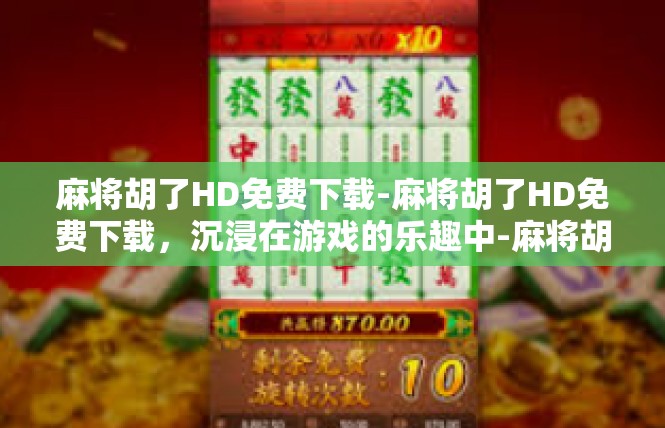 麻将胡了HD免费下载-麻将胡了HD免费下载，沉浸在游戏的乐趣中-麻将胡了HD免费下载