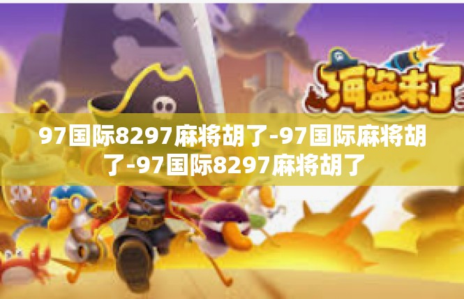 97国际8297麻将胡了-97国际麻将胡了-97国际8297麻将胡了