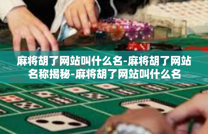 麻将胡了网站叫什么名-麻将胡了网站名称揭秘-麻将胡了网站叫什么名