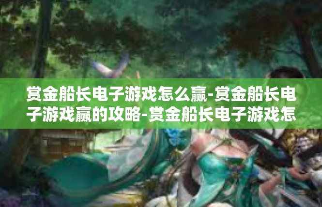 赏金船长电子游戏怎么赢-赏金船长电子游戏赢的攻略-赏金船长电子游戏怎么赢