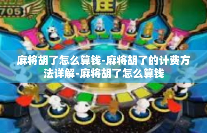 麻将胡了怎么算钱-麻将胡了的计费方法详解-麻将胡了怎么算钱