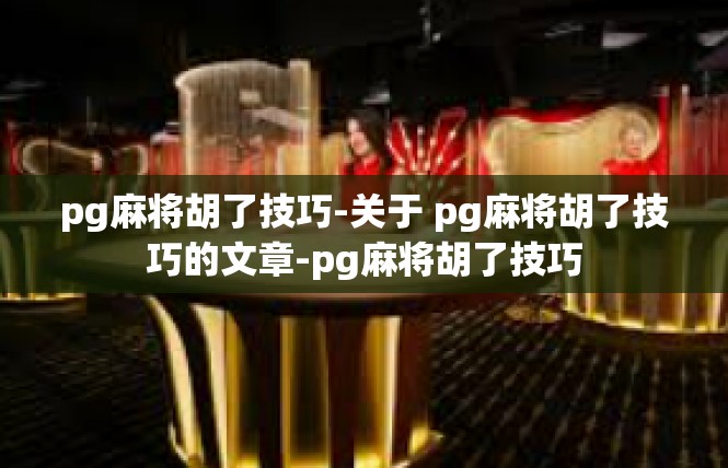 pg麻将胡了技巧-关于 pg麻将胡了技巧的文章-pg麻将胡了技巧