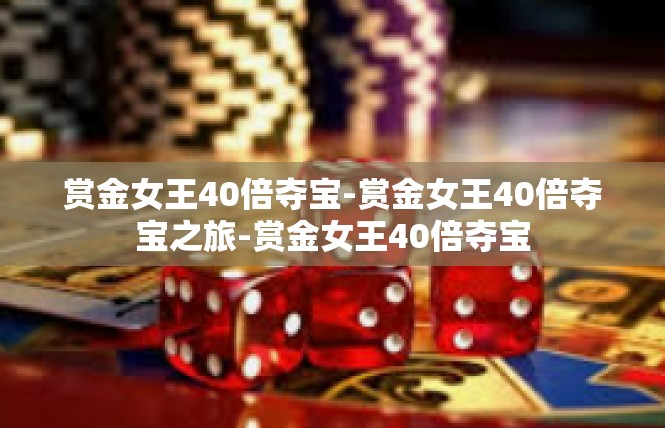 赏金女王40倍夺宝-赏金女王40倍夺宝之旅-赏金女王40倍夺宝
