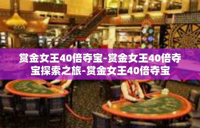 赏金女王40倍夺宝-赏金女王40倍夺宝探索之旅-赏金女王40倍夺宝