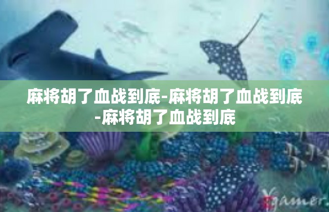 麻将胡了血战到底-麻将胡了血战到底-麻将胡了血战到底