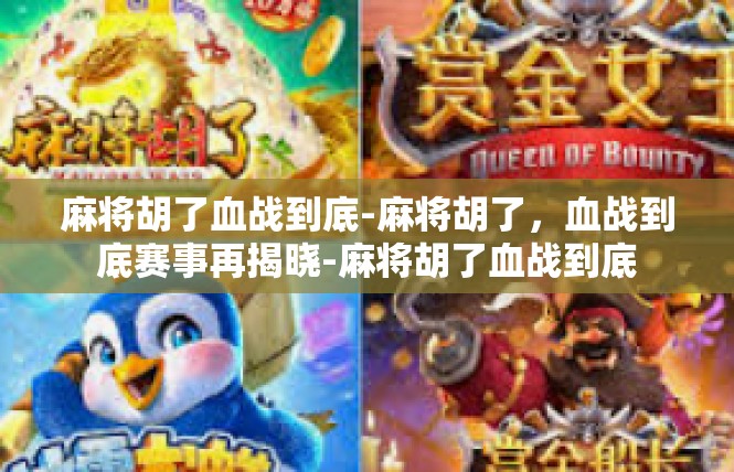 麻将胡了血战到底-麻将胡了，血战到底赛事再揭晓-麻将胡了血战到底
