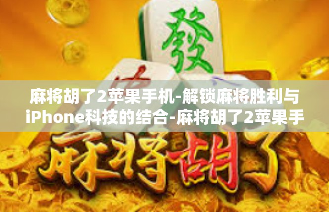 麻将胡了2苹果手机-解锁麻将胜利与iPhone科技的结合-麻将胡了2苹果手机