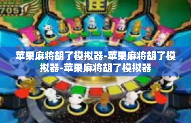 苹果麻将胡了模拟器-苹果麻将胡了模拟器-苹果麻将胡了模拟器