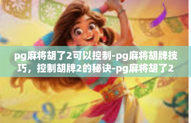 pg麻将胡了2可以控制-pg麻将胡牌技巧，控制胡牌2的秘诀-pg麻将胡了2可以控制