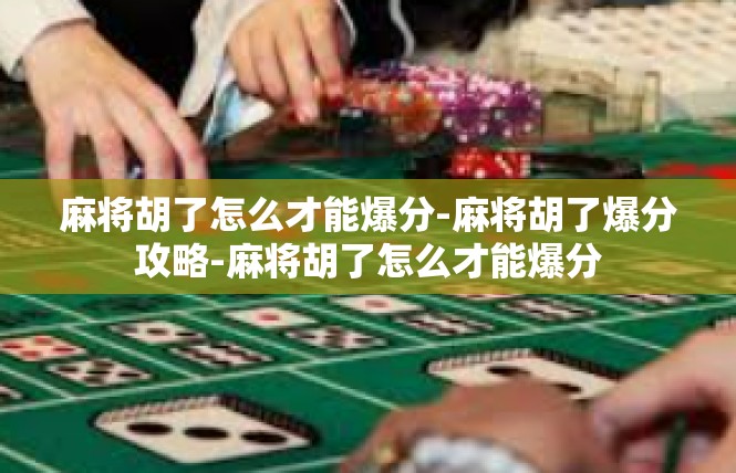 麻将胡了怎么才能爆分-麻将胡了爆分攻略-麻将胡了怎么才能爆分